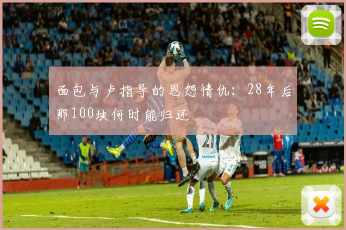 面包与卢指导的恩怨情仇：28年后那100块何时能归还
