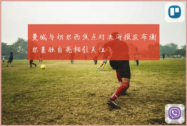 曼城与切尔西焦点对决海报发布谢尔基独自亮相引关注