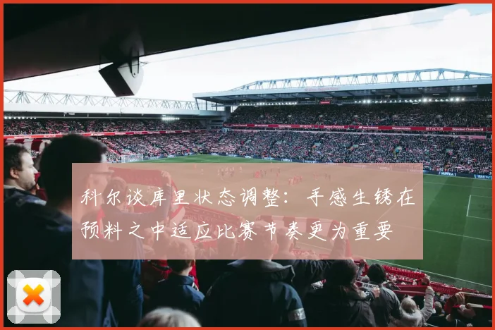 科尔谈库里状态调整：手感生锈在预料之中适应比赛节奏更为重要