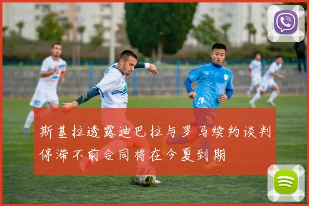 斯基拉透露迪巴拉与罗马续约谈判停滞不前合同将在今夏到期