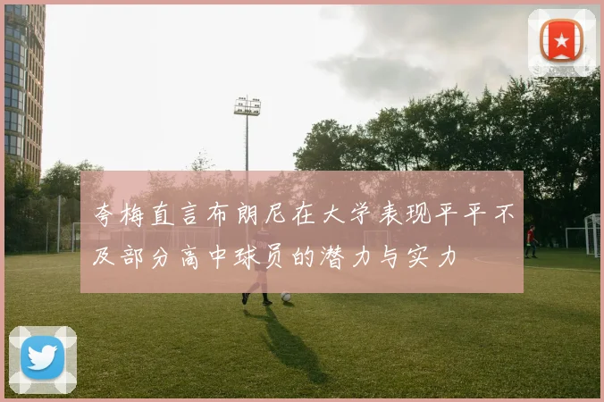 夸梅直言布朗尼在大学表现平平不及部分高中球员的潜力与实力