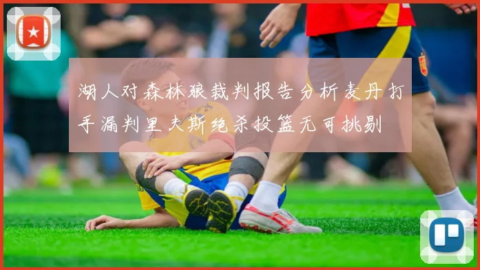 湖人对森林狼裁判报告分析麦丹打手漏判里夫斯绝杀投篮无可挑剔