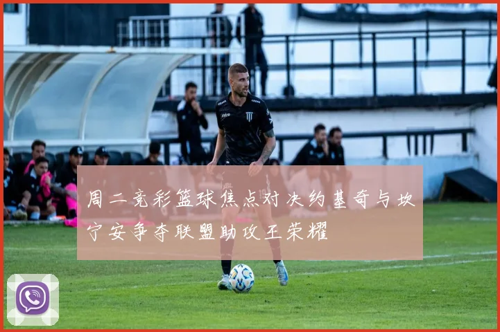 周二竞彩篮球焦点对决约基奇与坎宁安争夺联盟助攻王荣耀