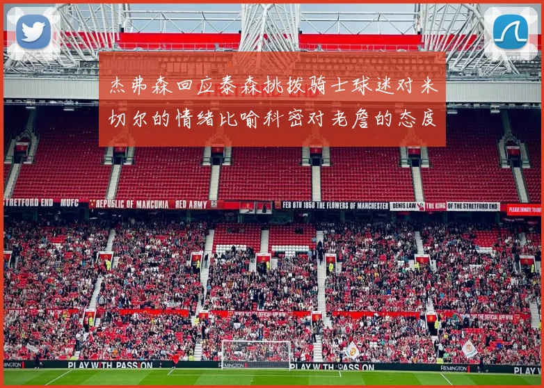 杰弗森回应泰森挑拨骑士球迷对米切尔的情绪比喻科密对老詹的态度