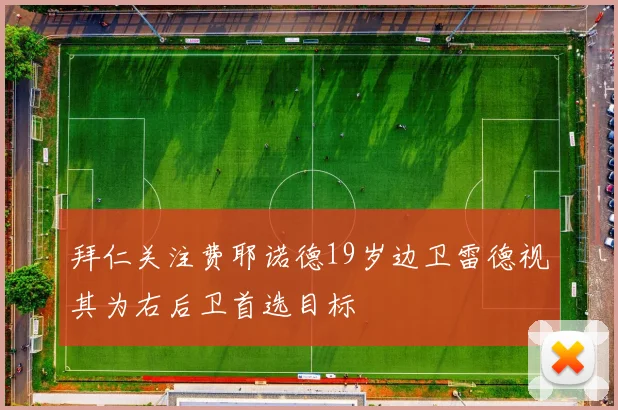 拜仁关注费耶诺德19岁边卫雷德视其为右后卫首选目标
