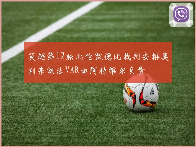 英超第12轮北伦敦德比裁判安排奥利弗执法VAR由阿特维尔负责