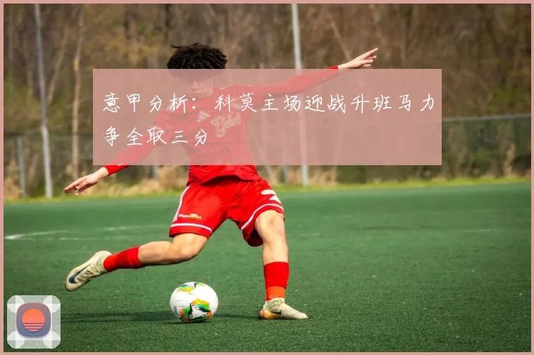 意甲分析：科莫主场迎战升班马力争全取三分