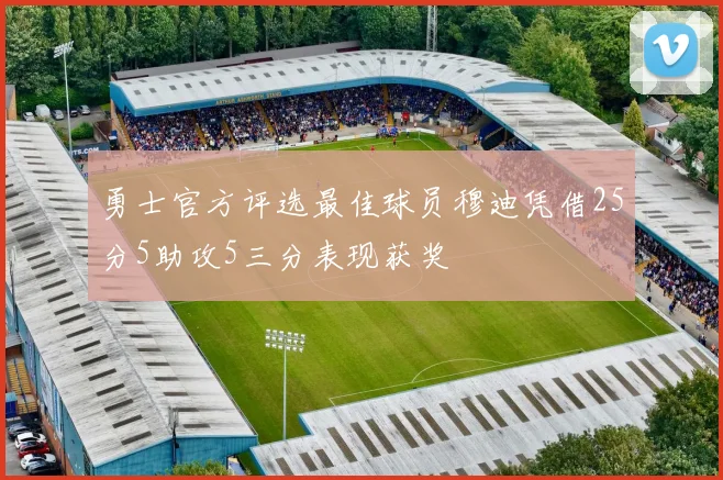 勇士官方评选最佳球员穆迪凭借25分5助攻5三分表现获奖