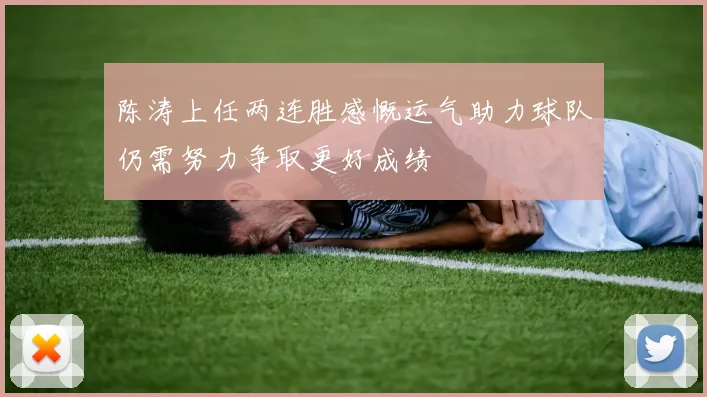陈涛上任两连胜感慨运气助力球队仍需努力争取更好成绩